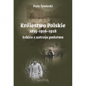 Królestwo Polskie 1815–1916–1918. Szkice z ustroju państwa - Piotr Żywiecki